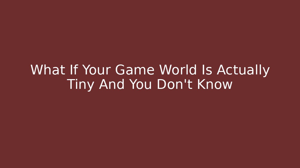 What If Your Game World Is Actually Tiny And You Don't Know