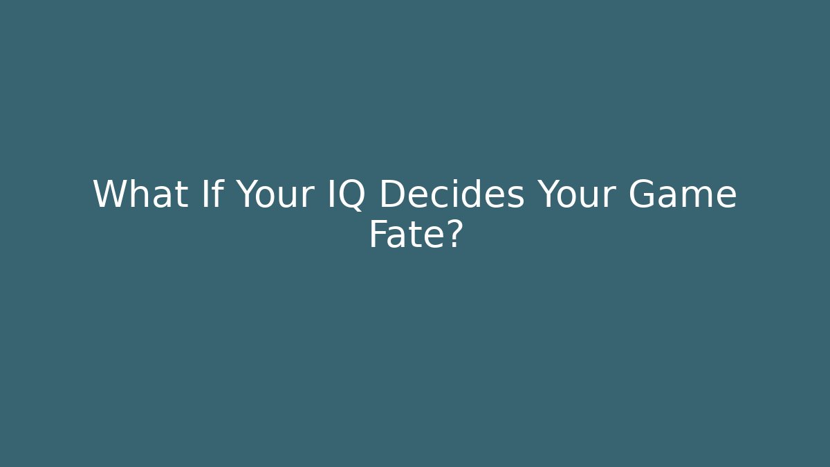 What If Your IQ Decides Your Game Fate?