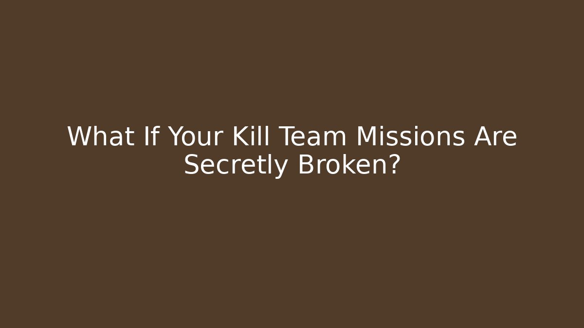 What If Your Kill Team Missions Are Secretly Broken?