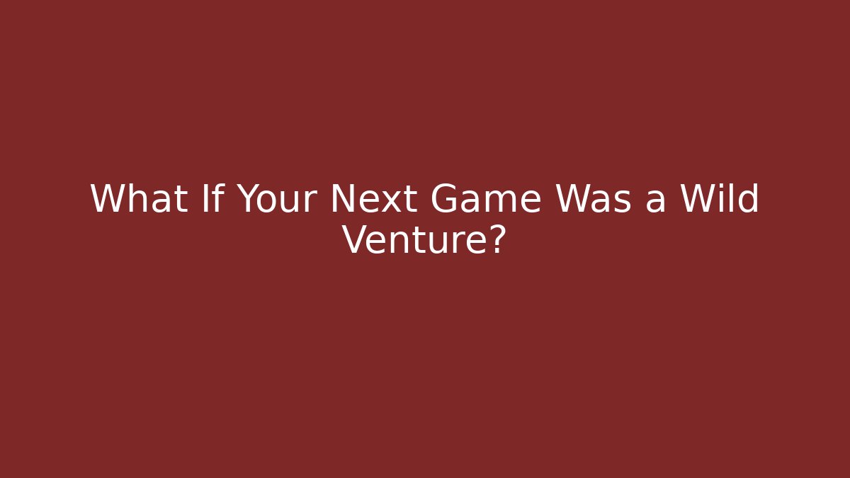 What If Your Next Game Was a Wild Venture?