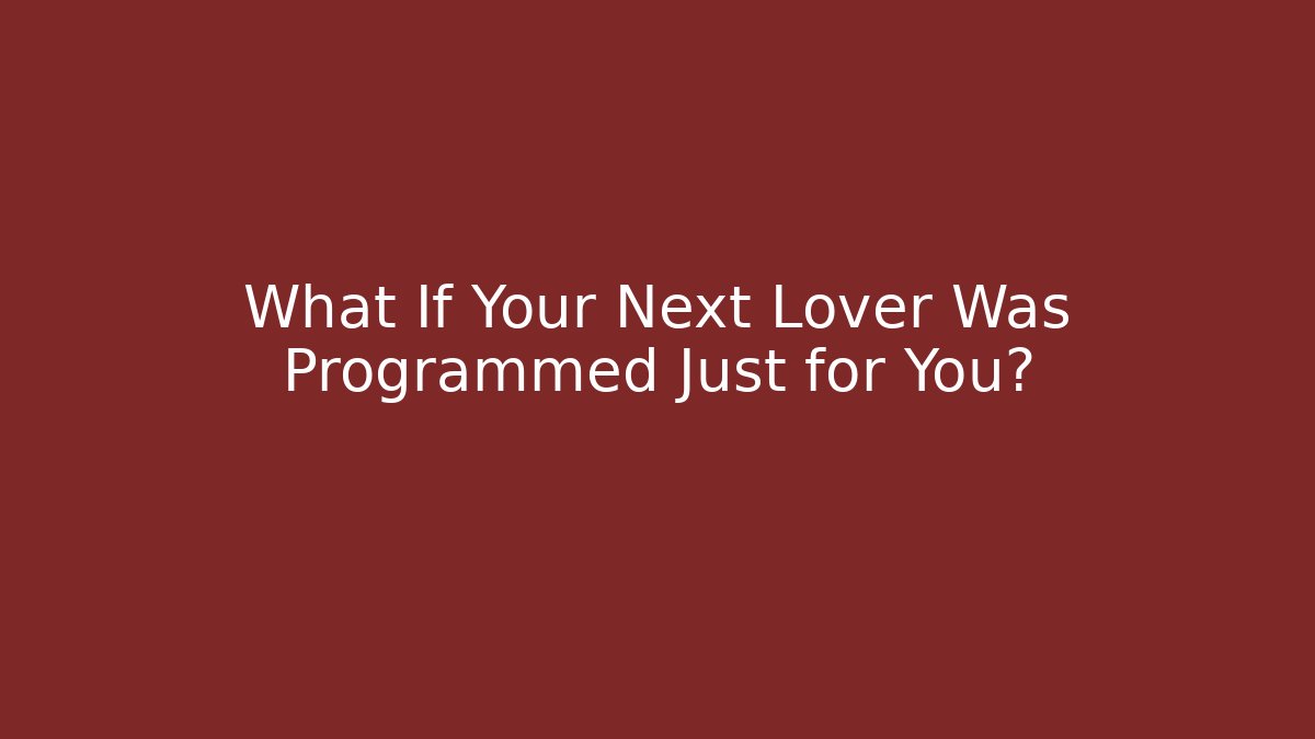What If Your Next Lover Was Programmed Just for You? - Andrea Zevedo