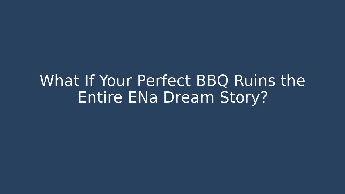 What If Your Perfect BBQ Ruins the Entire ENa Dream Story?