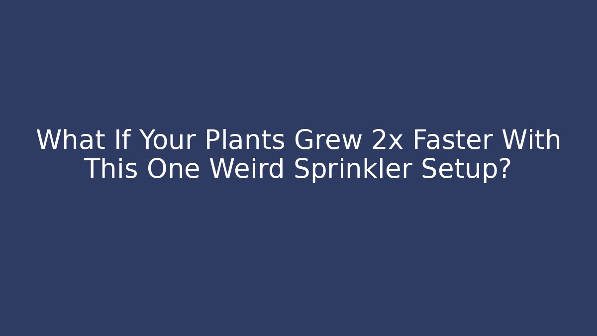 What If Your Plants Grew 2x Faster With This One Weird Sprinkler Setup?