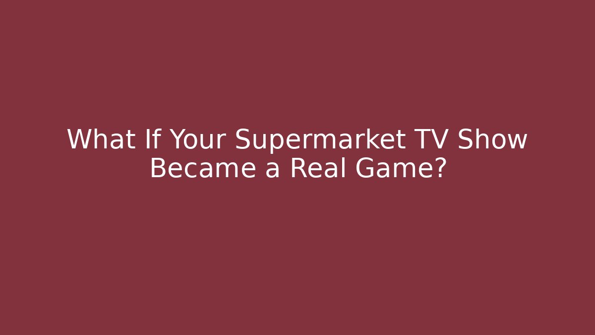 What If Your Supermarket TV Show Became a Real Game?