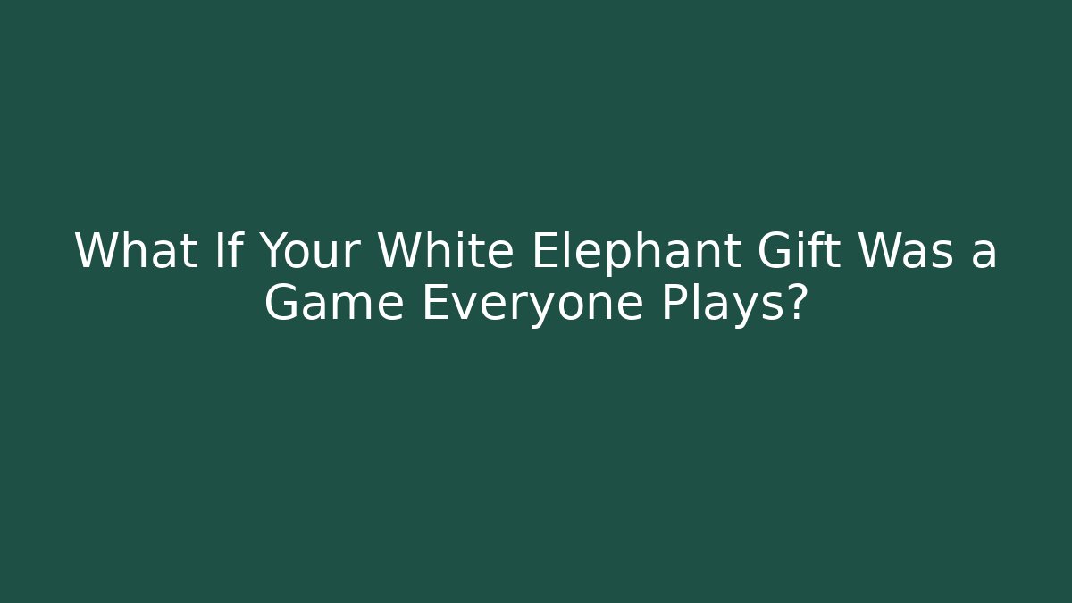 What If Your White Elephant Gift Was a Game Everyone Plays?