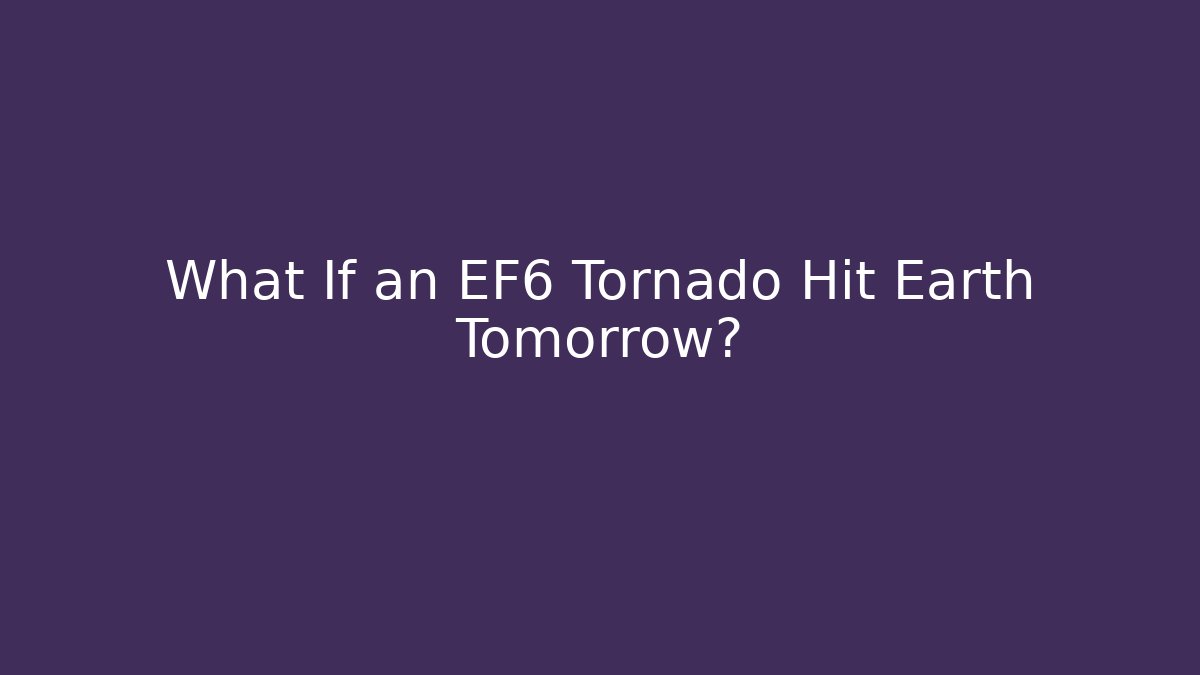 What If an EF6 Tornado Hit Earth Tomorrow?
