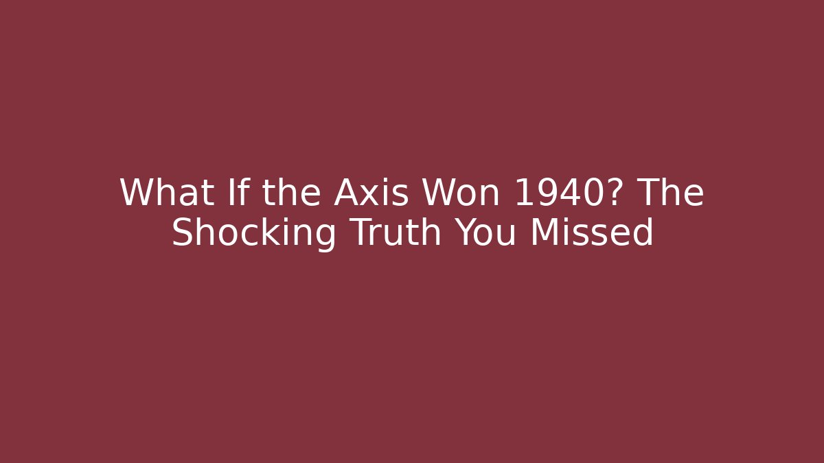 What If the Axis Won 1940? The Shocking Truth You Missed