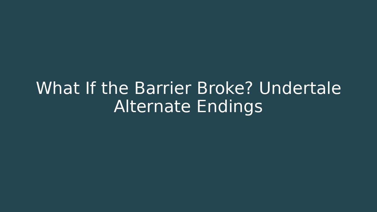 What If the Barrier Broke? Undertale Alternate Endings