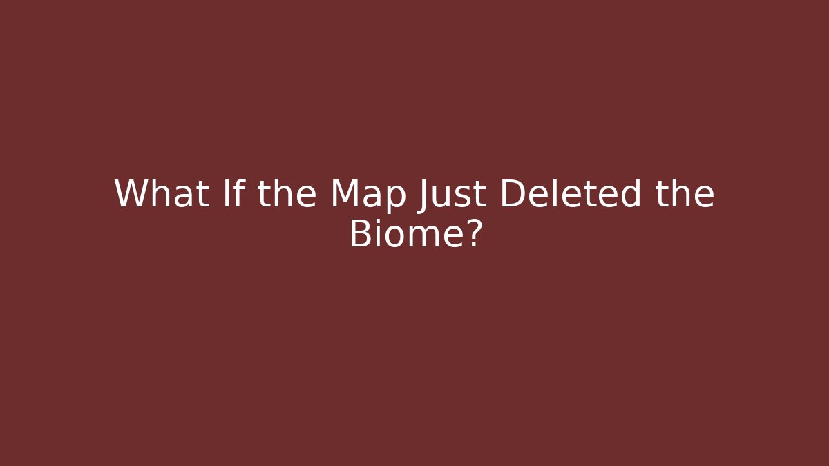 What If the Map Just Deleted the Biome?