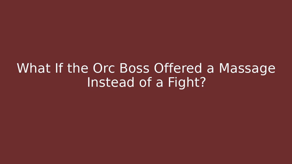 What If the Orc Boss Offered a Massage Instead of a Fight?