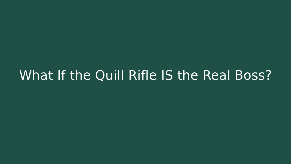 What If the Quill Rifle IS the Real Boss?