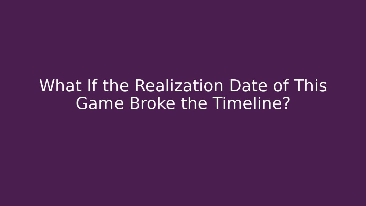 What If the Realization Date of This Game Broke the Timeline?