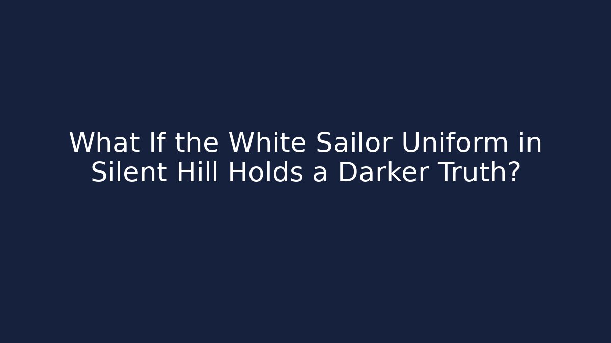What If the White Sailor Uniform in Silent Hill Holds a Darker Truth?
