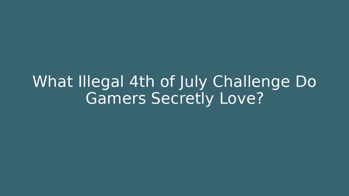 What Illegal 4th of July Challenge Do Gamers Secretly Love?