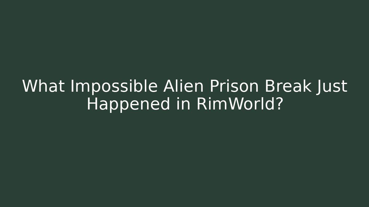 What Impossible Alien Prison Break Just Happened in RimWorld?