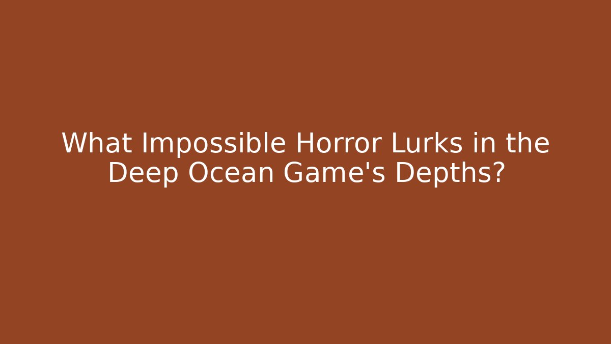What Impossible Horror Lurks in the Deep Ocean Game's Depths?
