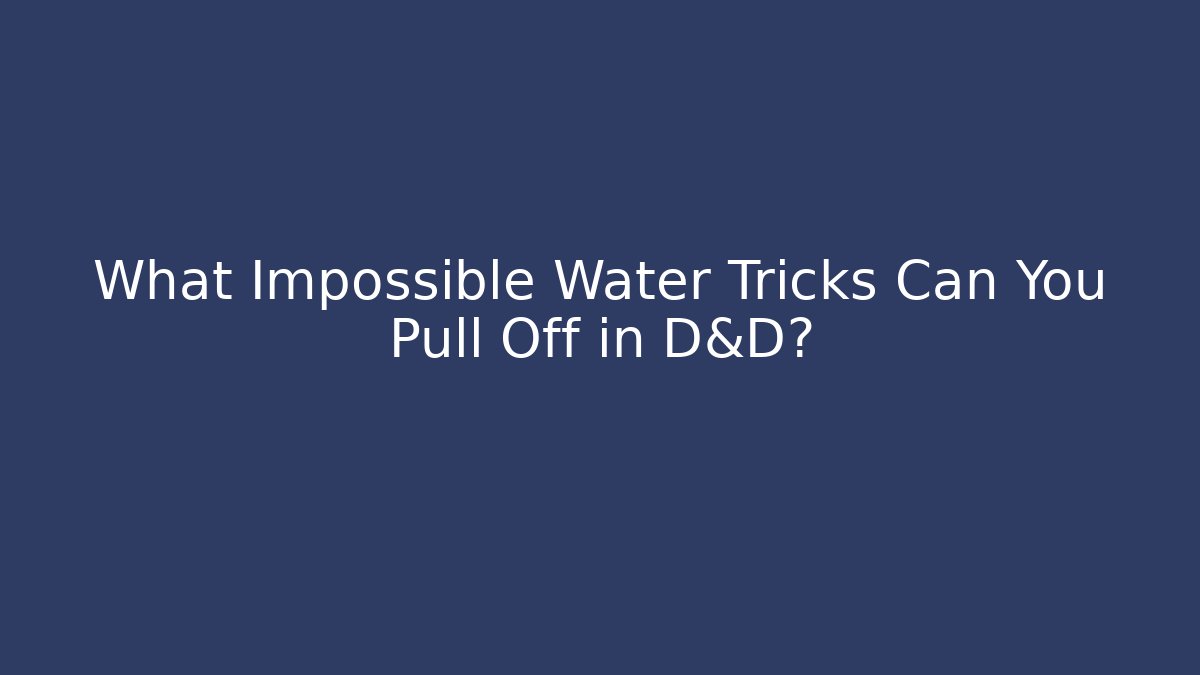 What Impossible Water Tricks Can You Pull Off in D&D?