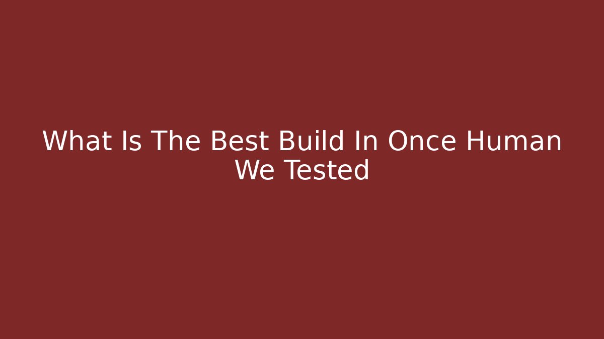 What Is The Best Build In Once Human We Tested