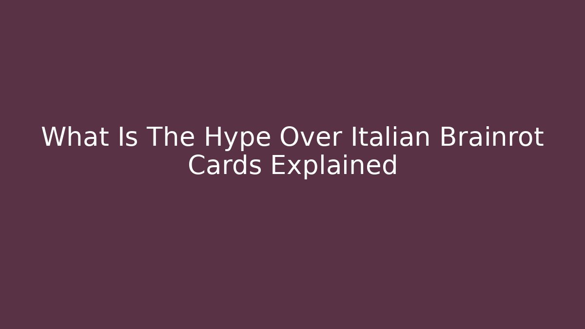What Is The Hype Over Italian Brainrot Cards Explained