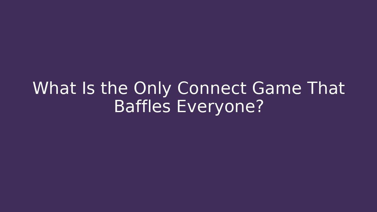 What Is the Only Connect Game That Baffles Everyone? - Andrea Zevedo