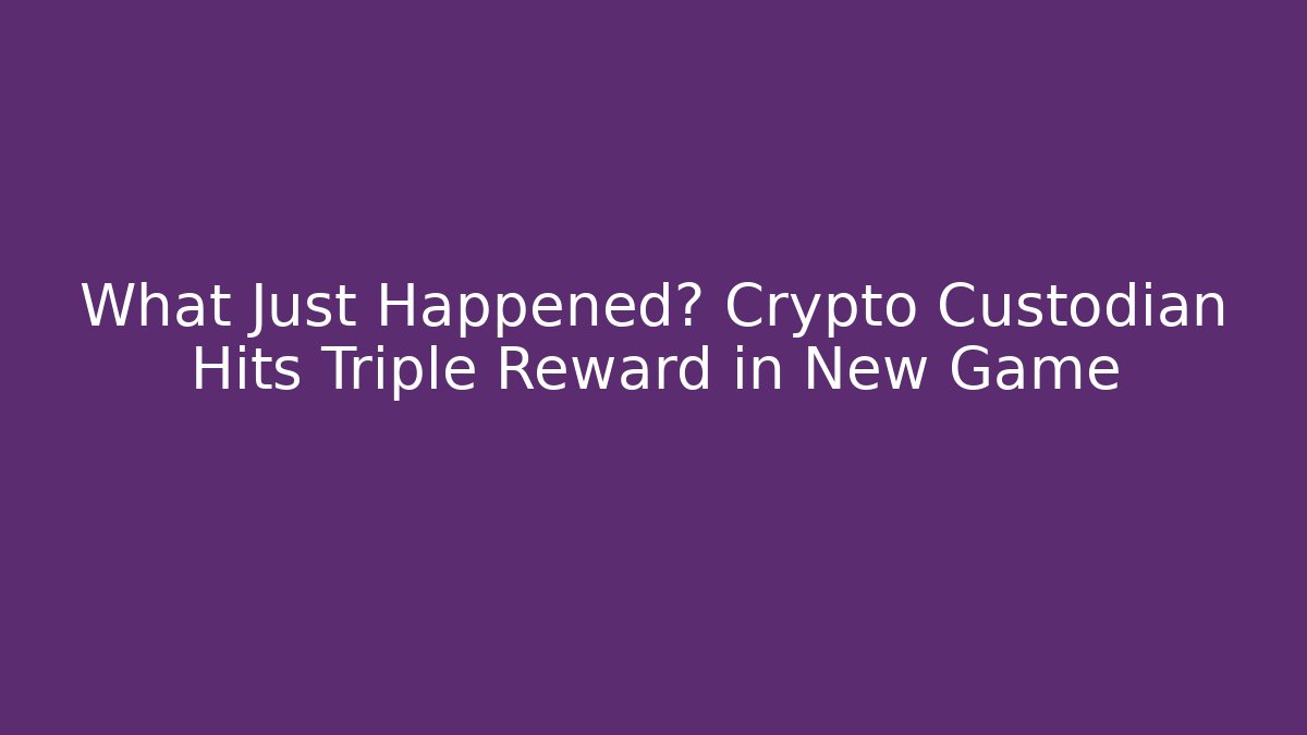 What Just Happened? Crypto Custodian Hits Triple Reward in New Game