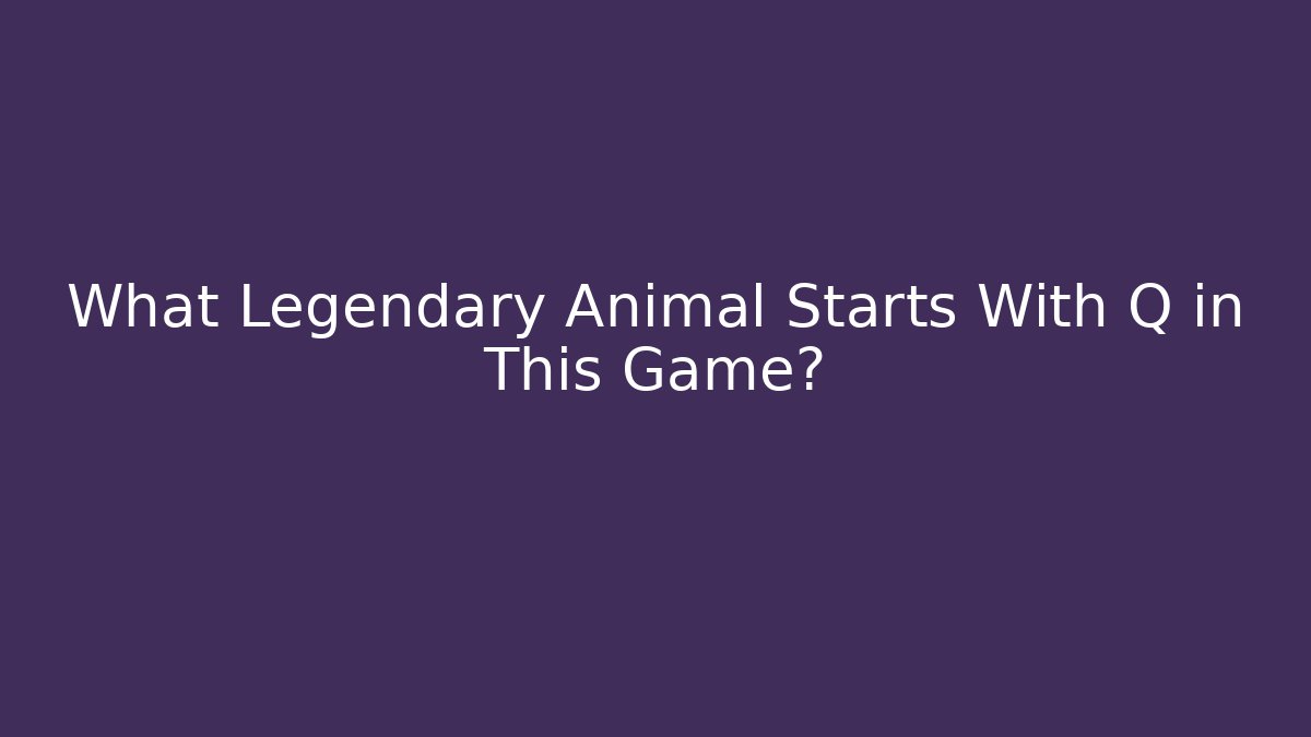 What Legendary Animal Starts With Q in This Game?