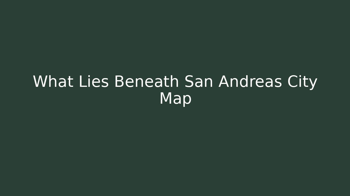 What Lies Beneath San Andreas City Map - Andrea Zevedo