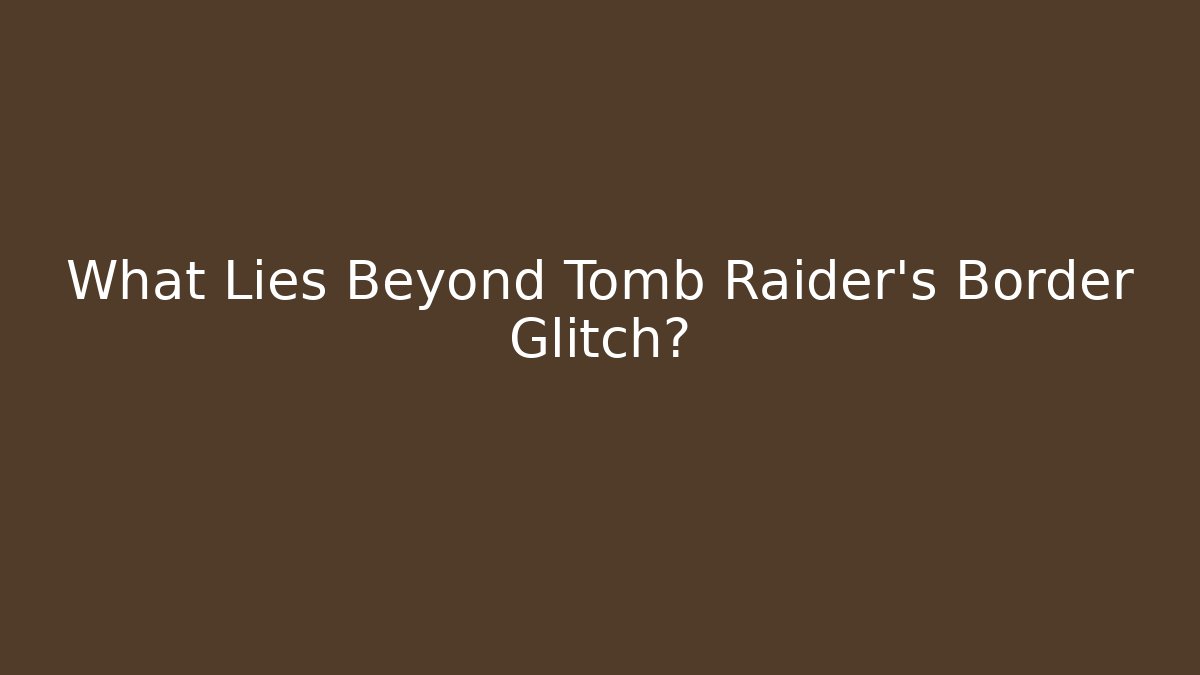 What Lies Beyond Tomb Raider's Border Glitch?