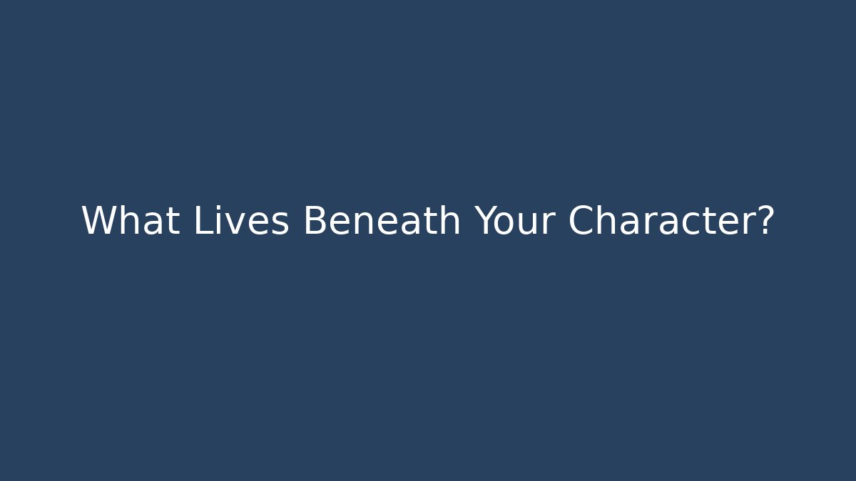 What Lives Beneath Your Character?