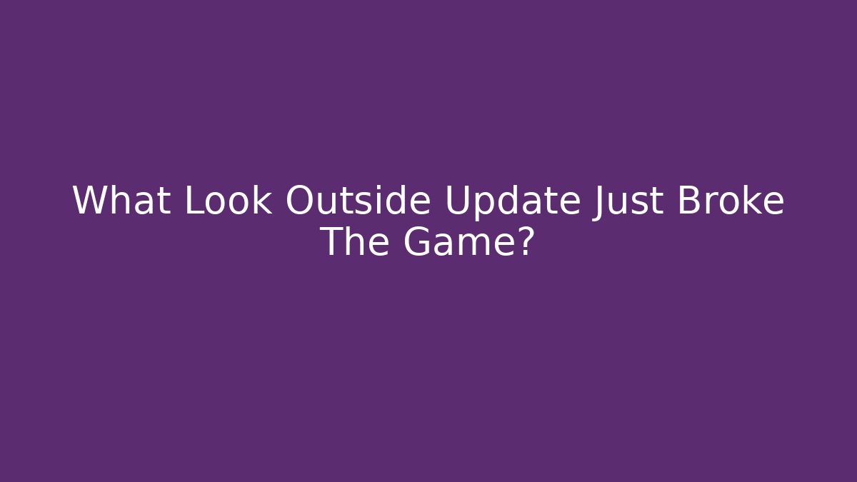 What Look Outside Update Just Broke The Game?