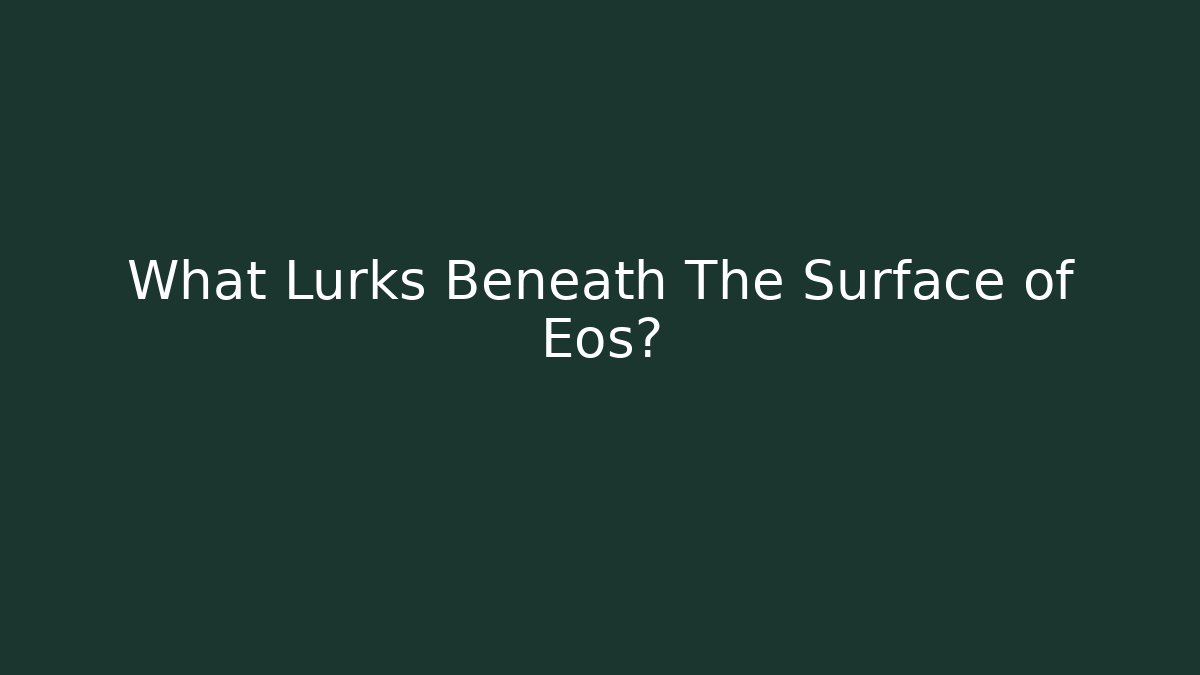 What Lurks Beneath The Surface of Eos?