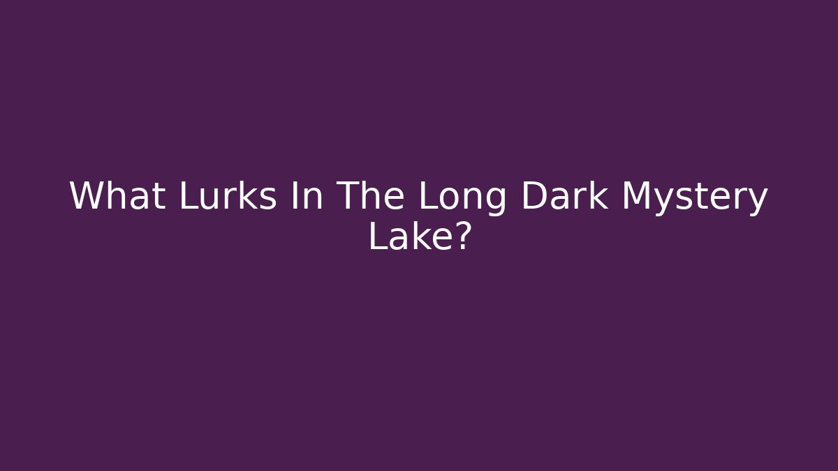 What Lurks In The Long Dark Mystery Lake?