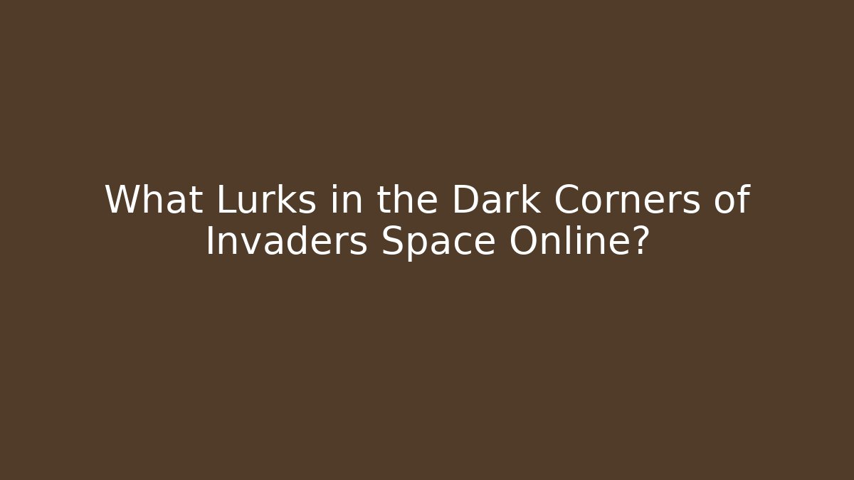 What Lurks in the Dark Corners of Invaders Space Online?