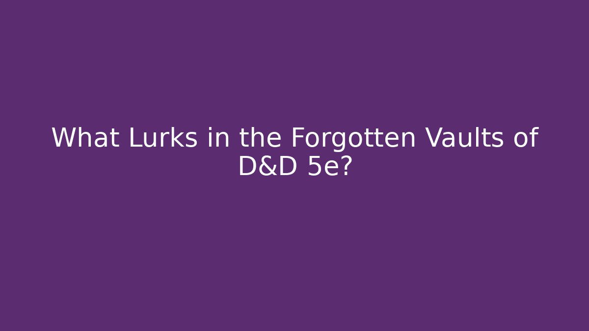 What Lurks in the Forgotten Vaults of D&D 5e?