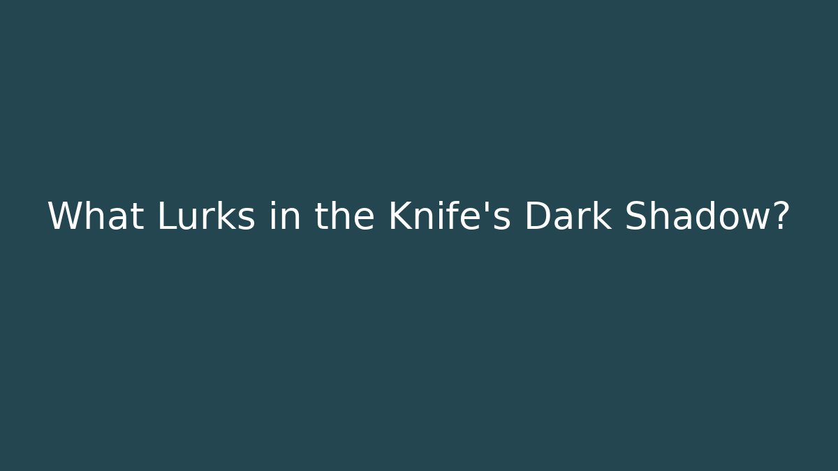 What Lurks in the Knife's Dark Shadow?