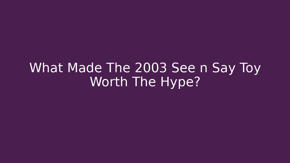What Made The 2003 See n Say Toy Worth The Hype?
