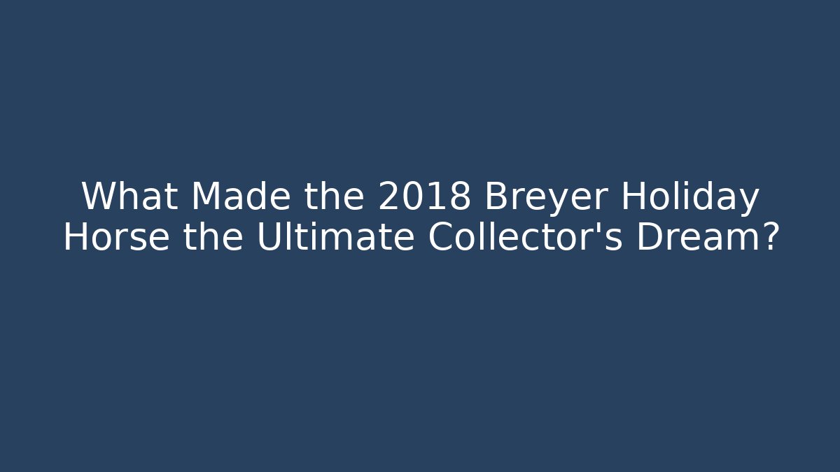 What Made the 2018 Breyer Holiday Horse the Ultimate Collector's Dream?