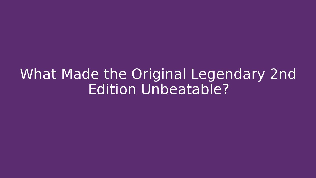 What Made the Original Legendary 2nd Edition Unbeatable?
