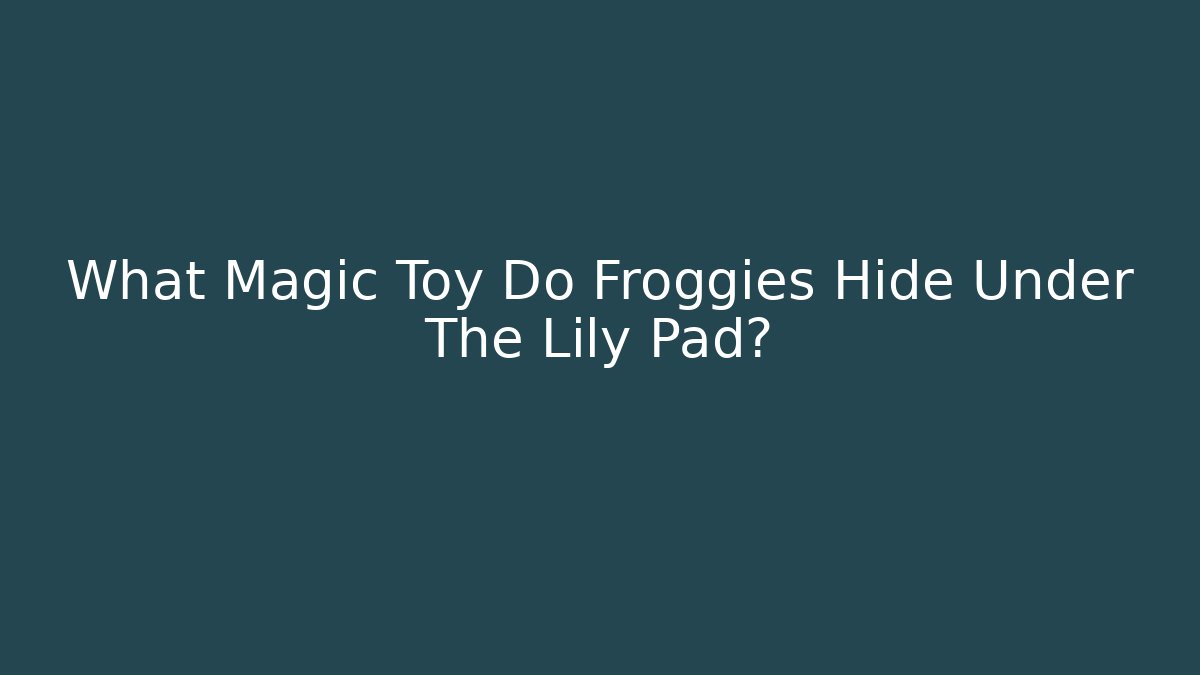 What Magic Toy Do Froggies Hide Under The Lily Pad?