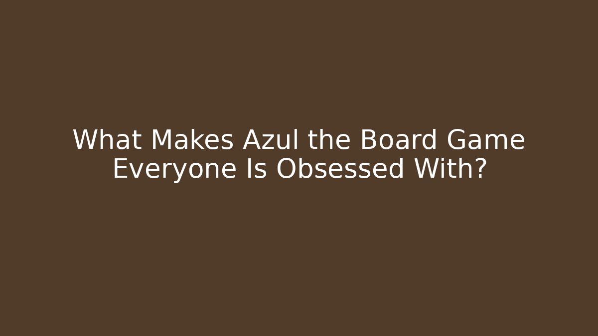 What Makes Azul the Board Game Everyone Is Obsessed With?