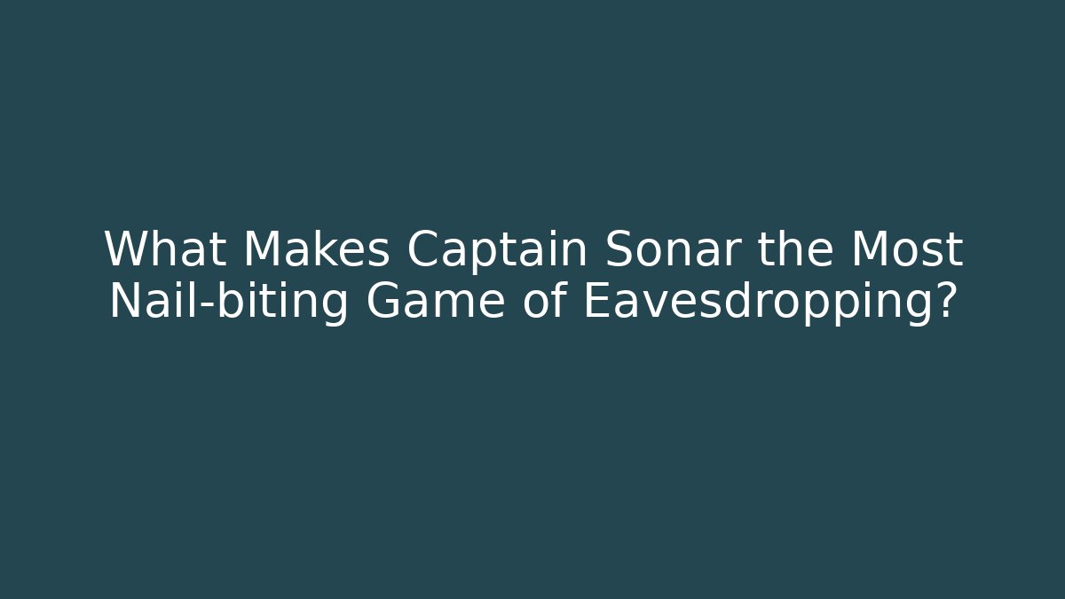 What Makes Captain Sonar the Most Nail-biting Game of Eavesdropping? - Andrea Zevedo