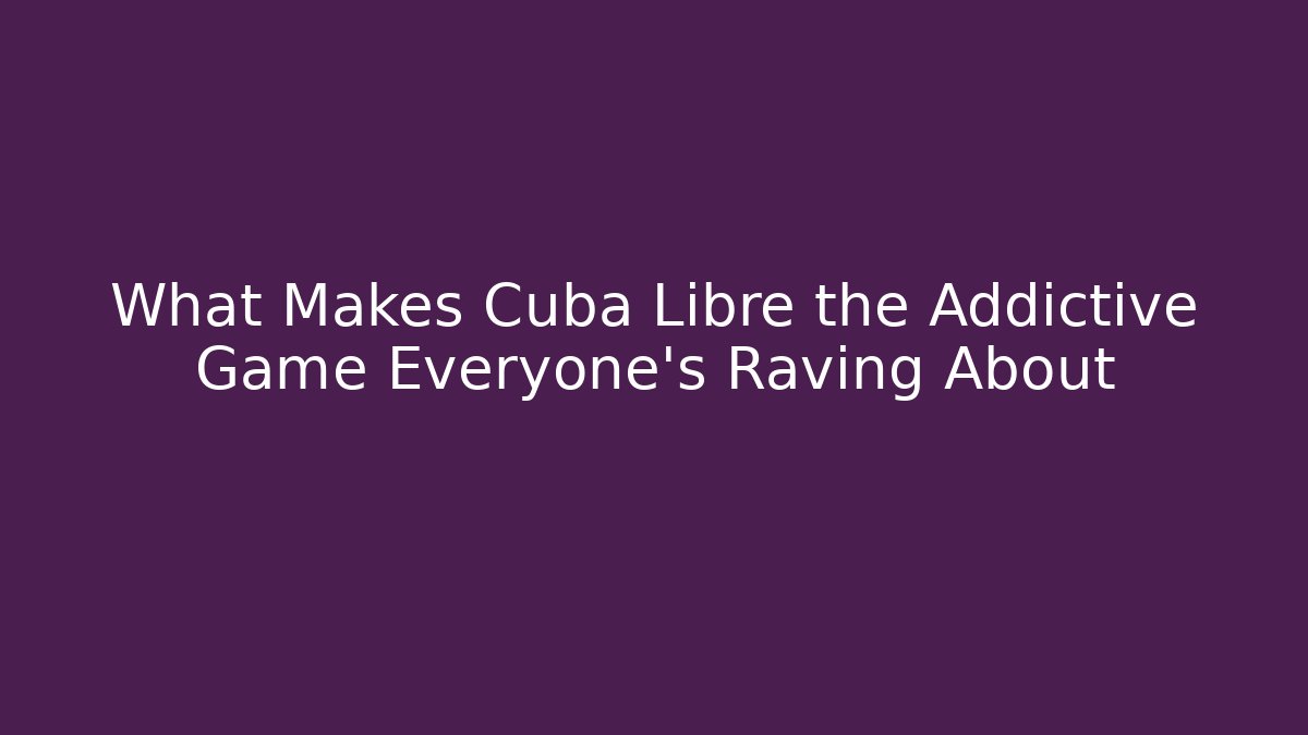 What Makes Cuba Libre the Addictive Game Everyone’s Raving About - Andrea Zevedo