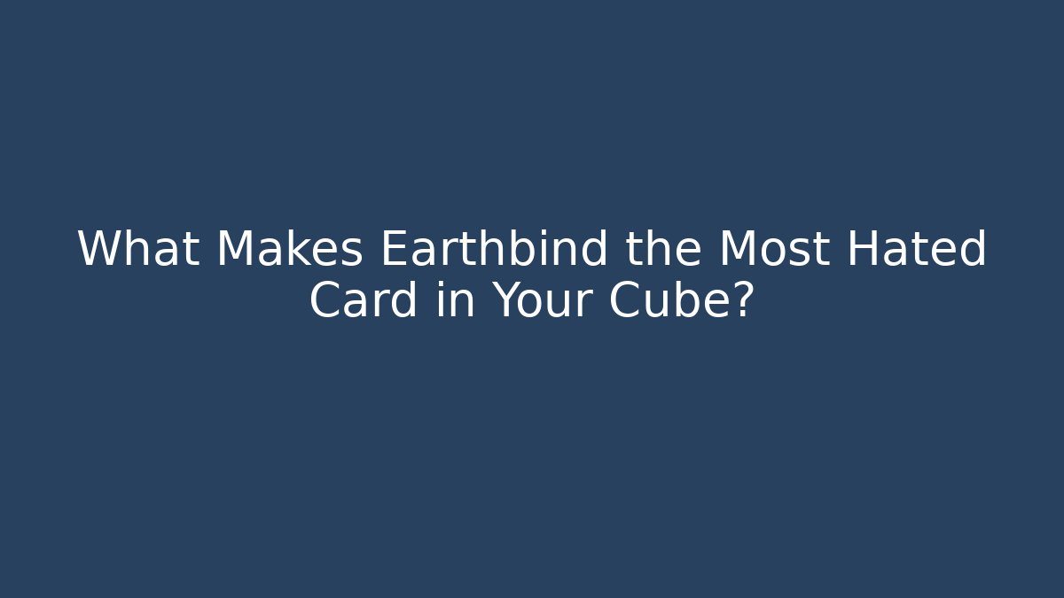 What Makes Earthbind the Most Hated Card in Your Cube?