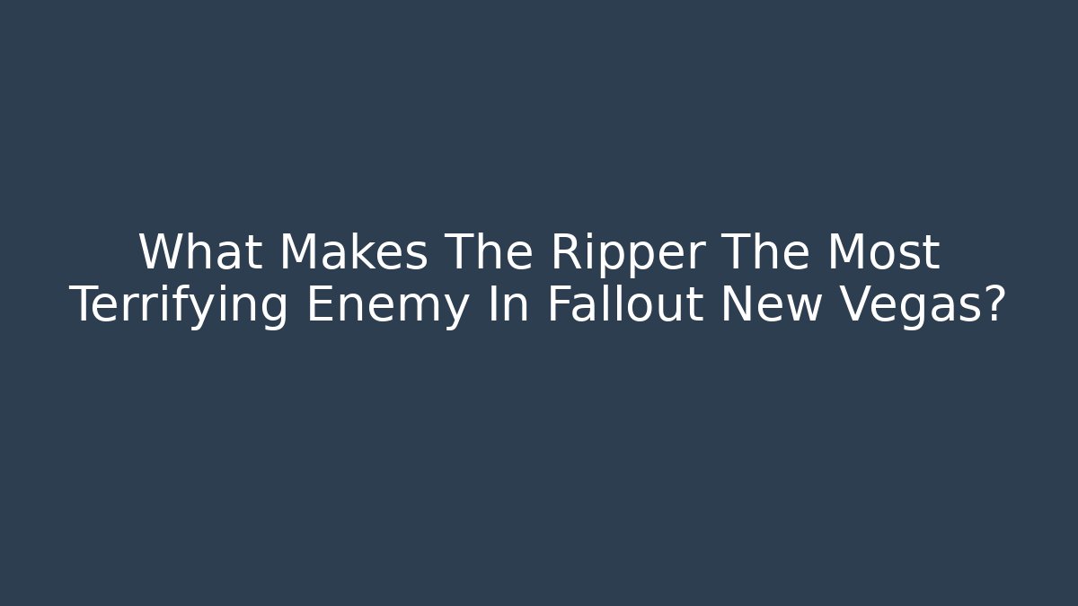 What Makes The Ripper The Most Terrifying Enemy In Fallout New Vegas?
