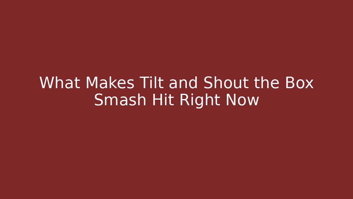 What Makes Tilt and Shout the Box Smash Hit Right Now
