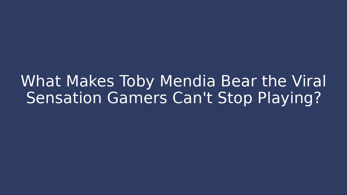 What Makes Toby Mendia Bear the Viral Sensation Gamers Can’t Stop Playing?
