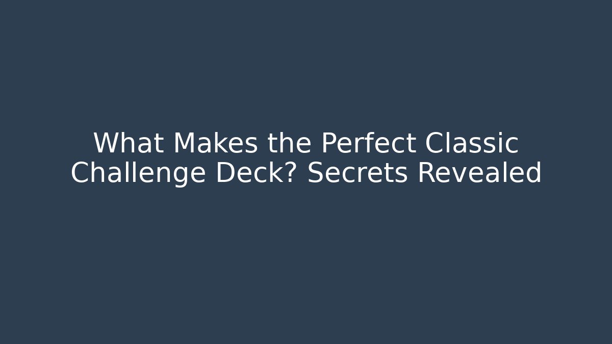 What Makes the Perfect Classic Challenge Deck? Secrets Revealed - Andrea Zevedo