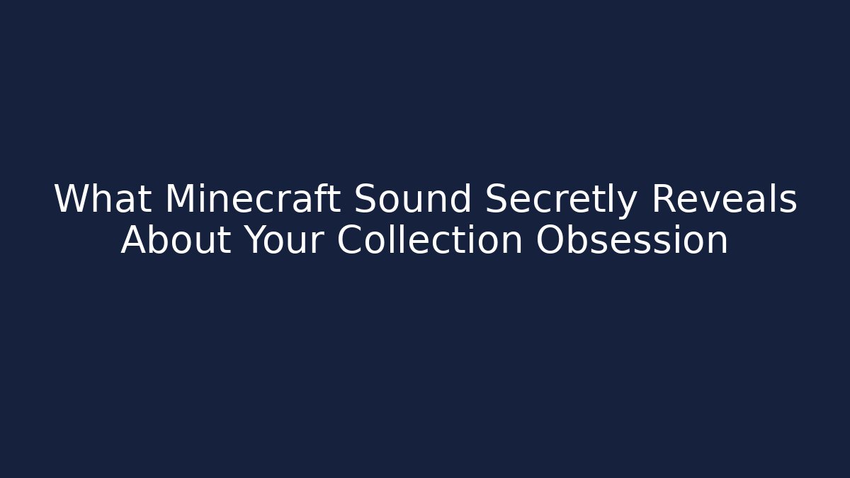 What Minecraft Sound Secretly Reveals About Your Collection Obsession