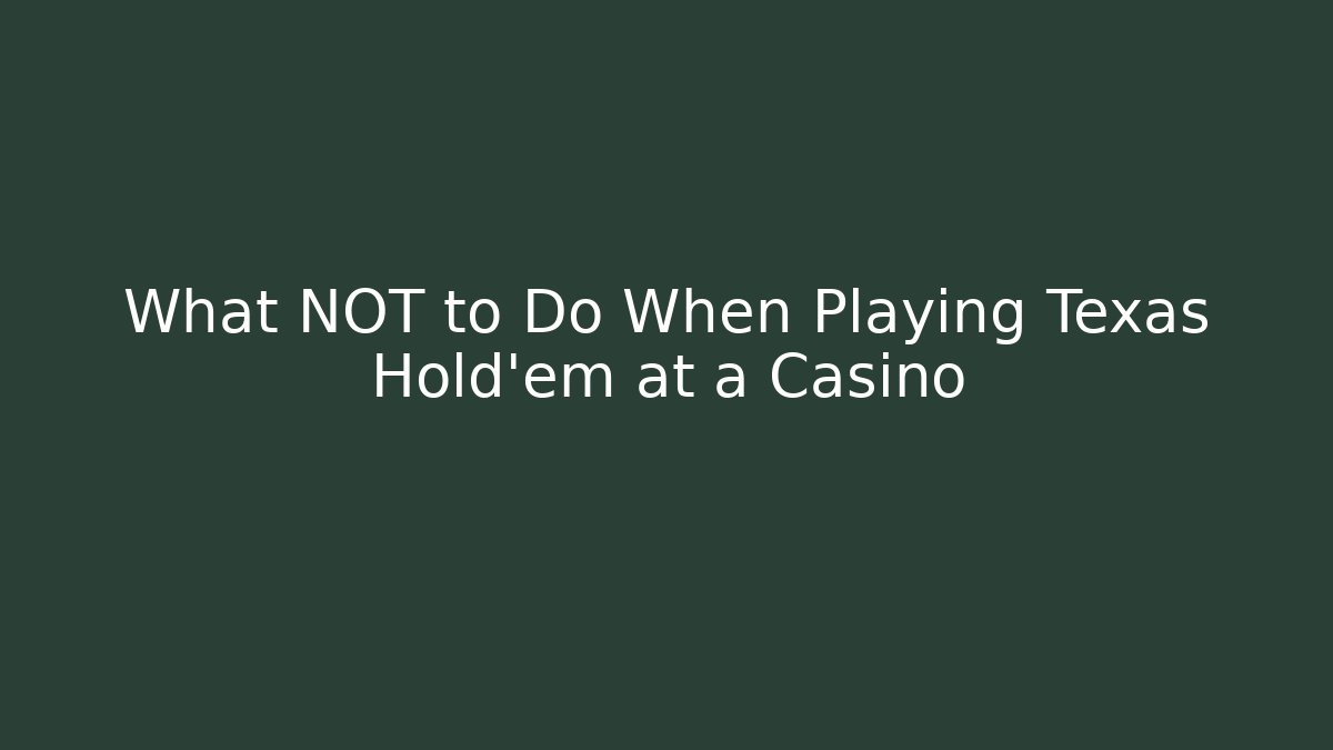 What NOT to Do When Playing Texas Hold'em at a Casino