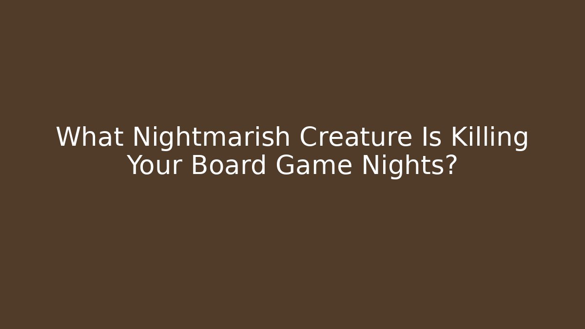 What Nightmarish Creature Is Killing Your Board Game Nights?